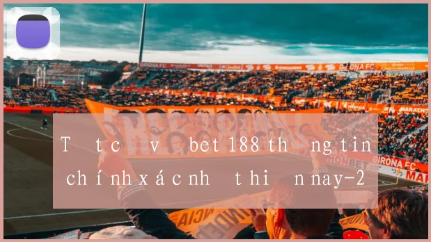 Tất cả về bet 188 thông tin chính xác nhất hiện nay