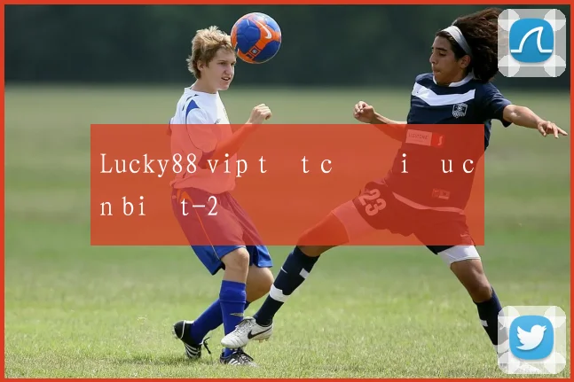 Lucky88 vip tất cả điều cần biết