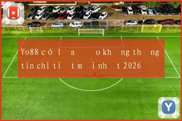 Yo88 có lừa đảo không thông tin chi tiết mới nhất 2026