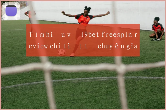 Tìm hiểu về i9bet freespin review chi tiết từ chuyên gia