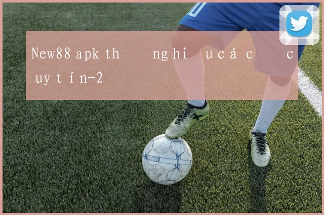 New88 apk thương hiệu cá cược uy tín