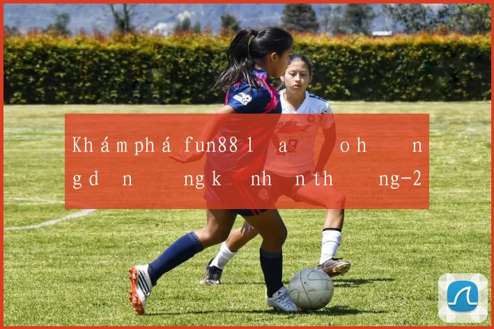 Khám phá fun88 lừa đảo hướng dẫn đăng ký nhận thưởng