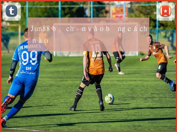 Jun88 bị chặn vào bằng cách nào